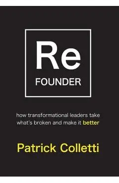 Refounder: How Transformational Leaders Take What's Broken and Make it Better - Patrick Colletti