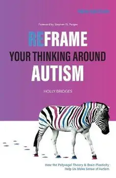 Reframe Your Thinking Around Autism: How the Polyvagal Theory and Brain Plasticity Help Us Make Sense of Autism, Paperback/Holly Bridges