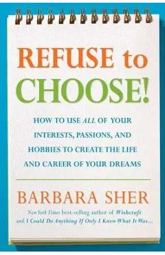 Refuse to Choose!: Use All of Your Interests, Passions, and Hobbies to Create the Life and Career of Your Dreams - Barbara Sher