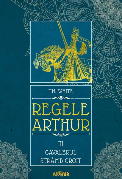 Regele Arthur III: Cavalerul Strâmb Croit - T.H. White