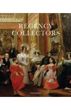 Regency Collectors: Buying and Displaying Old Masters in Early Nineteenth-Century England - Peter Humfrey