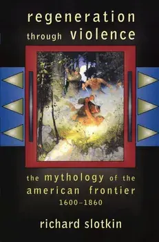 Regeneration Through Violence: The Mythology of the American Frontier, 1600-1860, Paperback/Richard Slotkin