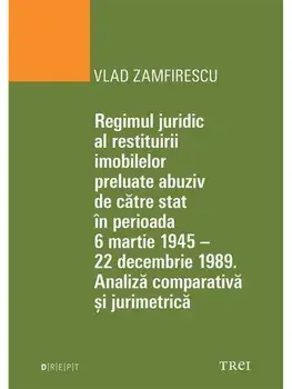 Regimul juridic al restituirii imobilelor preluate abuziv de catre stat in perioada 6 martie 1945 - 22 decembrie 1949. Analiza comparativa si jurimetrica/Vlad Zamfirescu