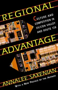Regional Advantage: Culture and Competition in Silicon Valley and Route 128, with a New Preface by the Author, Paperback/Annalee Saxenian