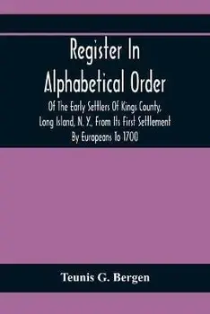 Register In Alphabetical Order, Of The Early Settlers Of Kings County, Long Island, N. Y., From Its First Settlement By Europeans To 1700; With Contri, Paperback/Teunis G. Bergen