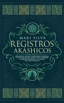 Registros Akáshicos: Liberando el secreto conocimiento universal y la naturaleza del Akasha, con la oración, la meditación guiada y la lect/Mari Silva