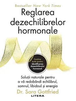 Reglarea dezechilibrelor hormonale. Solutii naturale pentru a va redobandi echilibrul, somnul, libidoul si energia/Sara Gottfried