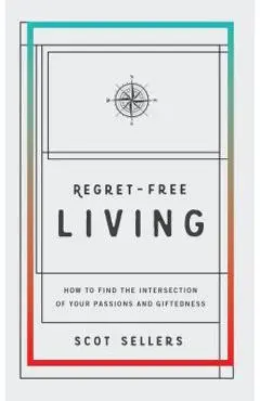 Regret-Free Living: How to Find the Intersection of Your Passions and Giftedness - Sellers Scot