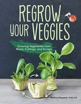 Regrow Your Veggies. Growing Vegetables from Roots, Cuttings, and Scraps, Paperback/Felix Lill