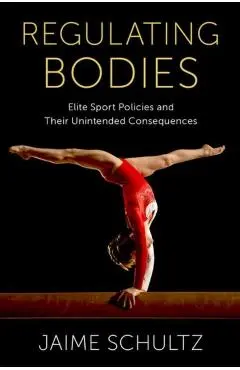 Regulating Bodies: Elite Sport Policies and Their Unintended Consequences - Jaime Schultz