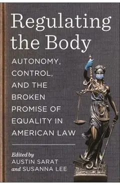 Regulating the Body: Autonomy, Control, and the Broken Promise of Equality in American Law - Austin Sarat