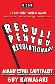 Reguli pentru revolutionari. Manifestul capitalist pentru crearea si marketingul unor produse si servicii noi/Guy Kawasaki