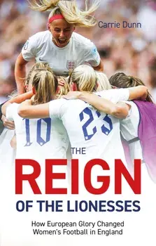 Reign of the Lionesses. How European Glory Changed Women's Football in England, Paperback/Carrie Dunn