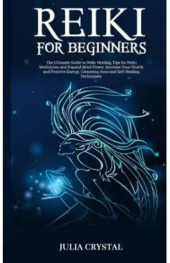 Reiki for Beginners: The Ultimate Guide to Reiki Healing, Tips for Reiki Meditation and Expand Mind Power, Increase Your Health and Positiv - Julia Crystal
