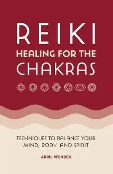 Reiki Healing for the Chakras: Techniques to Balance Your Mind, Body, and Spirit, Paperback/April Pfender