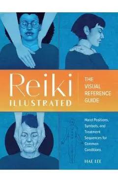 Reiki Illustrated: The Visual Reference Guide of Hand Positions, Symbols, and Treatment Sequences for Common Conditions - Hae Lee
