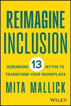 Reimagine Inclusion. Debunking 13 Myths To Transform Your Workplace, Hardback/Mita Mallick
