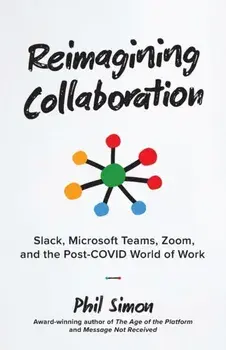Reimagining Collaboration: Slack, Microsoft Teams, Zoom, and the Post-COVID World of Work, Paperback/Phil Simon