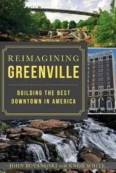 Reimagining Greenville: Building the Best Downtown in America, Paperback/John Boyanoski