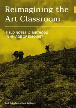 Reimagining the Art Classroom. Field Notes and Methods in an Age of Disquiet, Paperback/Clark Goldsberry