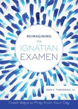 Reimagining the Ignatian Examen: Fresh Ways to Pray from Your Day, Paperback/Mark E. Thibodeaux