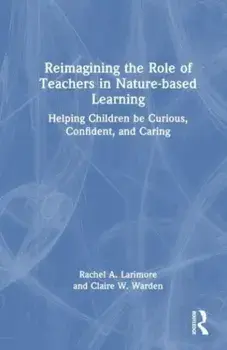 Reimagining the Role of Teachers in Nature-based Learning. Helping Children be Curious, Confident, and Caring, Paperback/Claire Warden