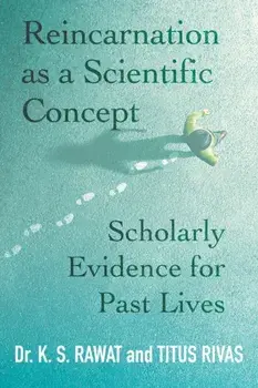 Reincarnation as a Scientific Concept: Scholarly Evidence for Past Lives, Paperback/K. S. Rawat