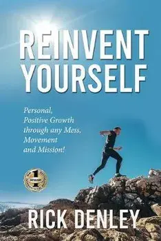 Reinvent Yourself: Personal, Positive Growth through any Mess, Movement and Mission!, Paperback/Rick Denley