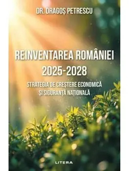 Reinventarea Romaniei 2025-2028. Strategia de crestere economica si siguranta nationala/Dragos Petrescu