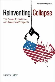 Reinventing Collapse: The Soviet Experience and American Prospects/Dmitry Orlov