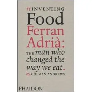 Reinventing Food, Ferran Adria: The Man Who Changed the Way We Eat | Colman Andrews