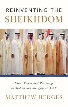 Reinventing the Sheikhdom. Clan, Power and Patronage in Mohammed bin Zayed's UAE, Hardback/Matthew Hedges