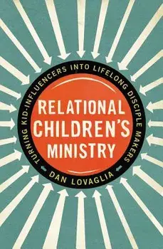 Relational Children's Ministry: Turning Kid-Influencers Into Lifelong Disciple Makers, Paperback/Dan Lovaglia