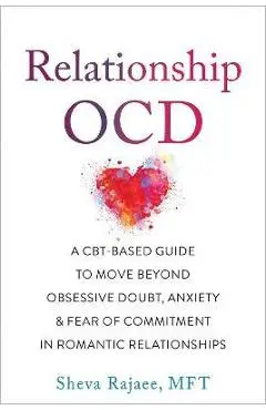 Relationship Ocd: A Cbt-Based Guide to Move Beyond Obsessive Doubt, Anxiety, and Fear of Commitment in Romantic Relationships - Sheva Rajaee