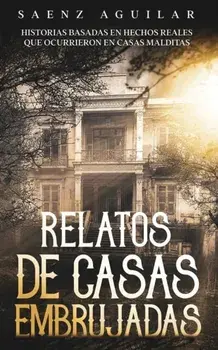 Relatos de Casas Embrujadas: Historias Basadas en Hechos Reales que Ocurrieron en Casas Malditas, Paperback/Saenz Aguilar