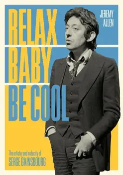 Relax Baby Be Cool: The Artistry and Audacity of Serge Gainsbourg, Paperback/Jeremy Allen