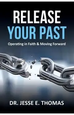 Release Your Past: Operating in Faith & Moving Forward - Jesse E. Thomas