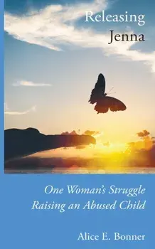 Releasing Jenna: One Woman's Struggle Raising an Abused Child, Paperback/Alice E. Bonner