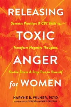 Releasing Toxic Anger for Women. Somatic Practices and CBT Skills to Transform Negative Thoughts, Soothe Stress, and Stay True to Yourself, Paperback/Karyne B. Wilner