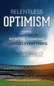 Relentless Optimism: How a Commitment to Positive Thinking Changes Everything, Paperback/Darrin Donnelly