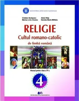 Religie. Cultul romano-catolic de limba romana. Manual pentru clasa a IV-a/Cristian Scripcaru, Marius Liviu Ciuraru, Alois Hirja, Daniela Maria Mititelu