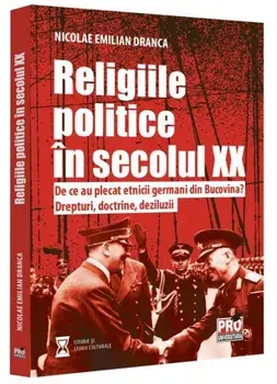 Religiile politice in secolul XX. De ce au plecat etnicii germani din Bucovina? Drepturi, doctrine, deziluzii/Nicolae Emilian Dranca