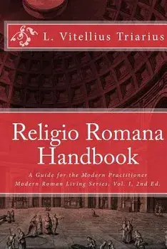 Religio Romana Handbook: A Guide for the Modern Practitioner, Paperback/L. Vitellius Triarius