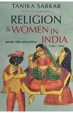 Religion and Women in India: Gender, Faith, and Politics, 1780s-1980s - Tanika Sarkar