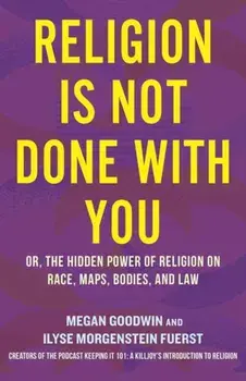 Religion Is Not Done with You. Or, the Hidden Power of Religion on Race, Maps, Bodies, and Law, Hardback/Megan Goodwin
