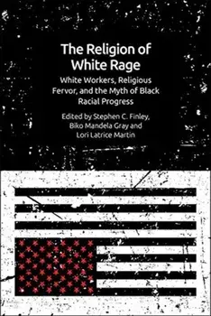 Religion of White Rage. Religious Fervor, White Workers and the Myth of Black Racial Progress, Hardback/***