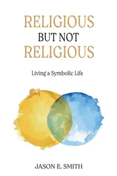 Religious But Not Religious: Living a Symbolic Life, Paperback/Jason E. Smith