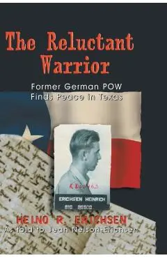 Reluctant Warrior: Former German POW Finds Peace in Texas - Heino R. Erichsen
