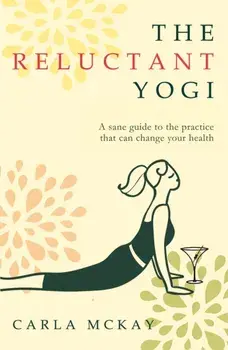 Reluctant Yogi. A Sane Guide to the Practice that Can Change Your Life, Paperback/Carla McKay