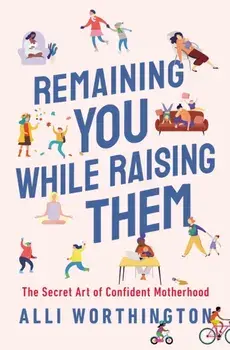 Remaining You While Raising Them. The Secret Art of Confident Motherhood, Paperback/Alli Worthington
